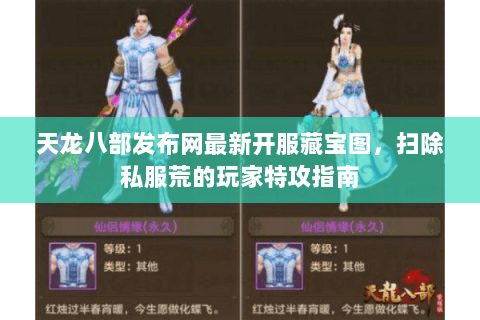 天龙八部发布网最新开服藏宝图,扫除私服荒的玩家特攻指南 天龙八部发布网最新开服藏宝图,扫除私服荒的玩家特攻指南