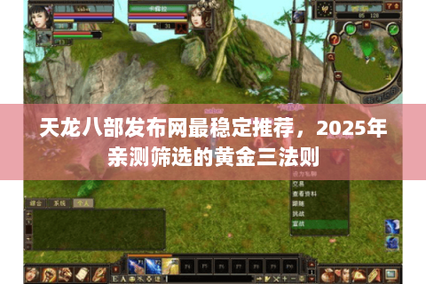 天龙八部发布网最稳定推荐,2025年亲测筛选的黄金三法则 天龙八部发布网最稳定推荐,2025年亲测筛选的黄金三法则
