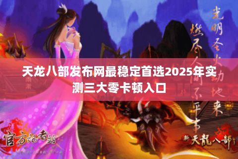 天龙八部发布网最稳定首选2025年实测三大零卡顿入口