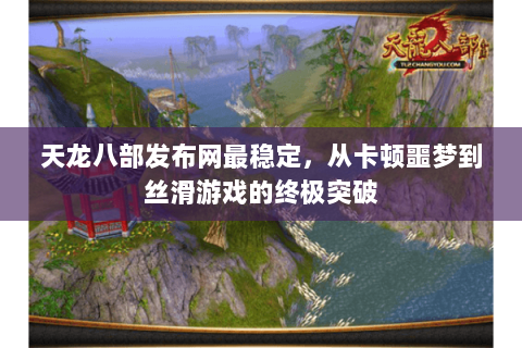 天龙八部发布网最稳定，从卡顿噩梦到丝滑游戏的终极突破