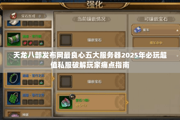 天龙八部发布网最良心五大服务器2025年必玩超值私服破解玩家痛点指南