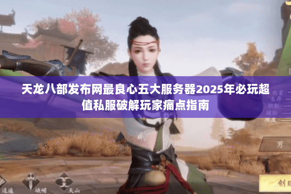天龙八部发布网最良心五大服务器2025年必玩超值私服破解玩家痛点指南