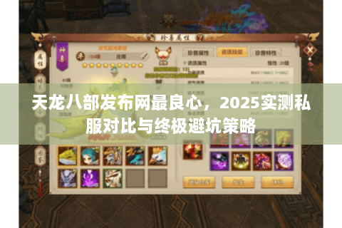 天龙八部发布网最良心,2025实测私服对比与终极避坑策略 天龙八部发布网最良心,2025实测私服对比与终极避坑策略
