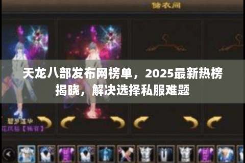天龙八部发布网榜单,2025最新热榜揭晓,解决选择私服难题 天龙八部发布网榜单,2025最新热榜揭晓,解决选择私服难题