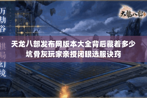 天龙八部发布网版本大全背后藏着多少坑骨灰玩家亲授闭眼选服诀窍 天龙八部发布网版本大全背后藏着多少坑骨灰玩家亲授闭眼选服诀窍