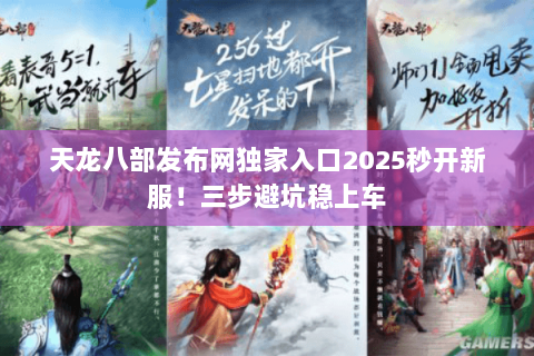天龙八部发布网独家入口2025秒开新服!三步避坑稳上车 天龙八部发布网独家入口2025秒开新服!三步避坑稳上车
