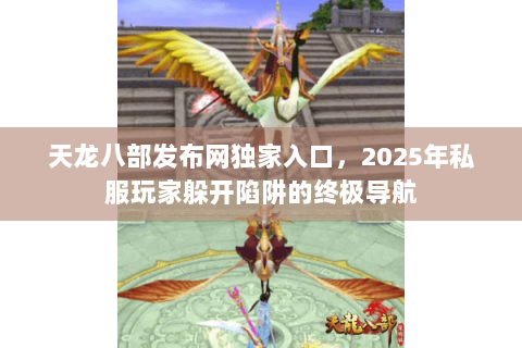 天龙八部发布网独家入口,2025年私服玩家躲开陷阱的终极导航 天龙八部发布网独家入口,2025年私服玩家躲开陷阱的终极导航