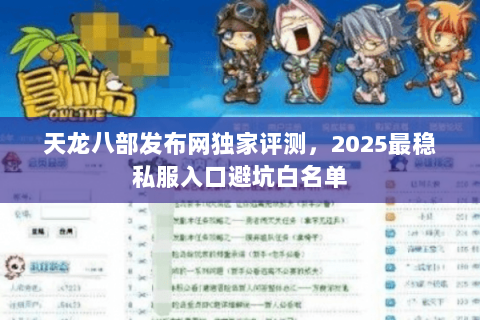 天龙八部发布网独家评测,2025最稳私服入口避坑白名单 天龙八部发布网独家评测,2025最稳私服入口避坑白名单