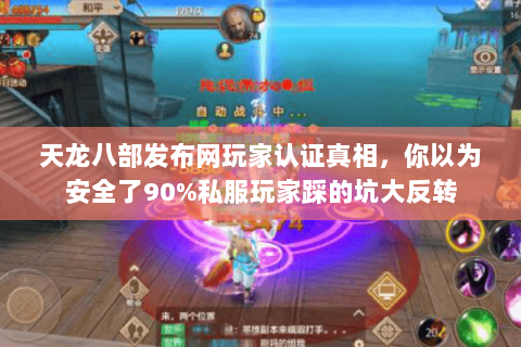 天龙八部发布网玩家认证真相,你以为安全了90%私服玩家踩的坑大反转 天龙八部发布网玩家认证真相,你以为安全了90%私服玩家踩的坑大反转