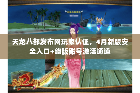 天龙八部发布网玩家认证,4月新版安全入口+绝版账号激活通道 天龙八部发布网玩家认证,4月新版安全入口+绝版账号激活通道