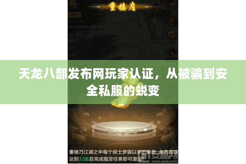 天龙八部发布网玩家认证,从被骗到安全私服的蜕变 天龙八部发布网玩家认证,从被骗到安全私服的蜕变