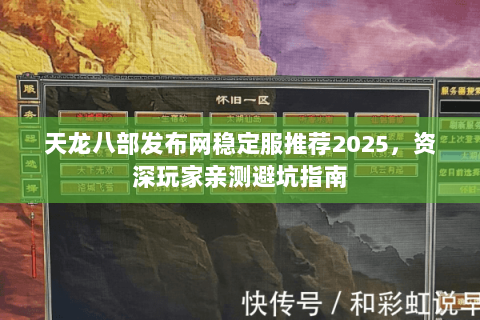 天龙八部发布网稳定服推荐2025,资深玩家亲测避坑指南 天龙八部发布网稳定服推荐2025,资深玩家亲测避坑指南