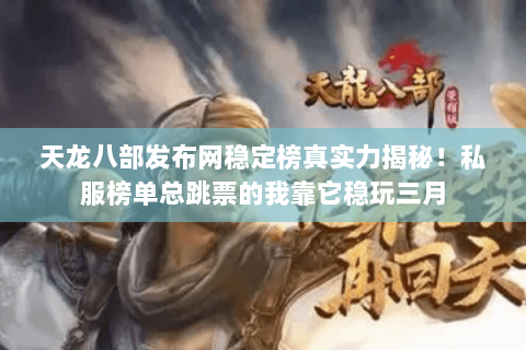 天龙八部发布网稳定榜真实力揭秘!私服榜单总跳票的我靠它稳玩三月 天龙八部发布网稳定榜真实力揭秘!私服榜单总跳票的我靠它稳玩三月