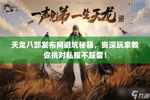 天龙八部发布网避坑秘籍,资深玩家教你挑对私服不踩雷! 天龙八部发布网避坑秘籍,资深玩家教你挑对私服不踩雷!