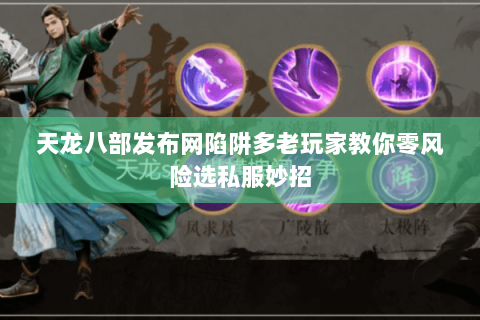 天龙八部发布网陷阱多老玩家教你零风险选私服妙招