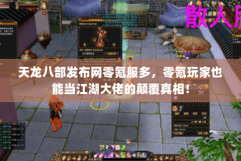 天龙八部发布网零氪服多,零氪玩家也能当江湖大佬的颠覆真相! 天龙八部发布网零氪服多,零氪玩家也能当江湖大佬的颠覆真相!