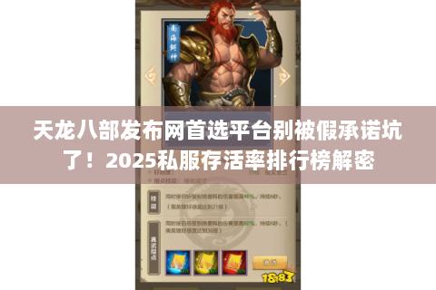 天龙八部发布网首选平台别被假承诺坑了!2025私服存活率排行榜解密 天龙八部发布网首选平台别被假承诺坑了!2025私服存活率排行榜解密
