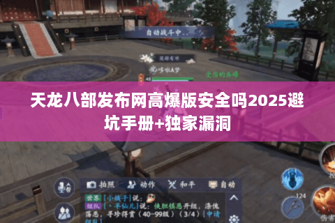 天龙八部发布网高爆版安全吗2025避坑手册+独家漏洞 天龙八部发布网高爆版安全吗2025避坑手册+独家漏洞