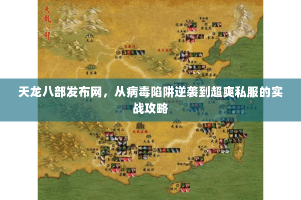 天龙八部发布网,从病毒陷阱逆袭到超爽私服的实战攻略 天龙八部发布网,从病毒陷阱逆袭到超爽私服的实战攻略