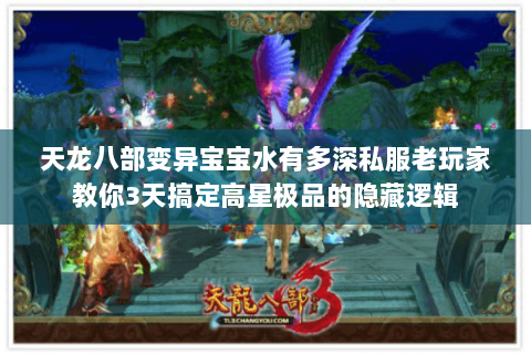 天龙八部变异宝宝水有多深私服老玩家教你3天搞定高星极品的隐藏逻辑 天龙八部变异宝宝水有多深私服老玩家教你3天搞定高星极品的隐藏逻辑
