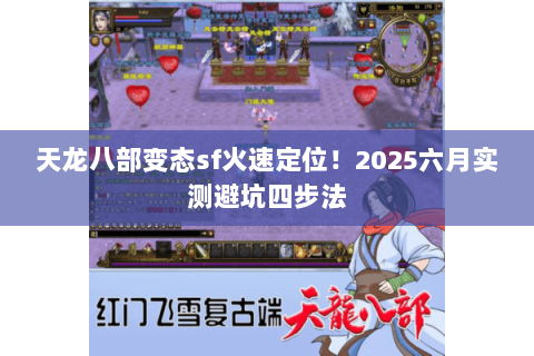 天龙八部变态sf火速定位!2025六月实测避坑四步法 天龙八部变态sf火速定位!2025六月实测避坑四步法