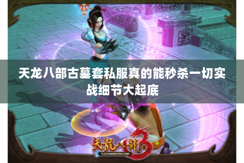 天龙八部古墓套私服真的能秒杀一切实战细节大起底 天龙八部古墓套私服真的能秒杀一切实战细节大起底