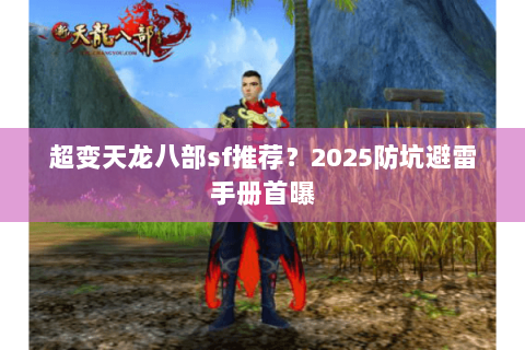 超变天龙八部sf推荐?2025防坑避雷手册首曝 超变天龙八部sf推荐?2025防坑避雷手册首曝