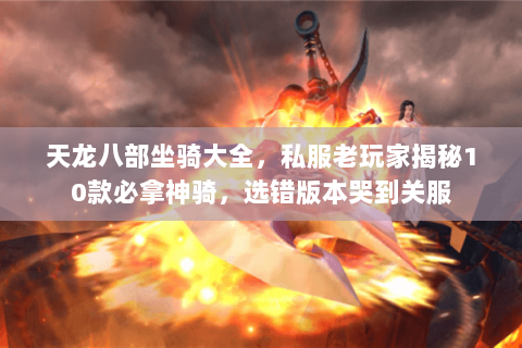 天龙八部坐骑大全,私服老玩家揭秘10款必拿神骑,选错版本哭到关服 天龙八部坐骑大全,私服老玩家揭秘10款必拿神骑,选错版本哭到关服