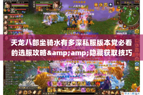 天龙八部坐骑水有多深私服版本党必看的选服攻略&隐藏获取技巧 天龙八部坐骑水有多深私服版本党必看的选服攻略&隐藏获取技巧