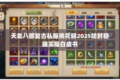 天龙八部复古私服挑花眼2025防封稳端实操白皮书 天龙八部复古私服挑花眼2025防封稳端实操白皮书