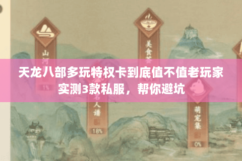 天龙八部多玩特权卡到底值不值老玩家实测3款私服,帮你避坑 天龙八部多玩特权卡到底值不值老玩家实测3款私服,帮你避坑