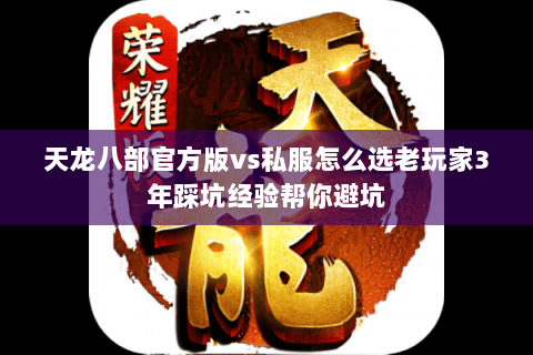 天龙八部官方版vs私服怎么选老玩家3年踩坑经验帮你避坑 天龙八部官方版vs私服怎么选老玩家3年踩坑经验帮你避坑