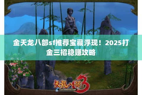 金天龙八部sf推荐宝藏浮现!2025打金三招稳赚攻略 金天龙八部sf推荐宝藏浮现!2025打金三招稳赚攻略