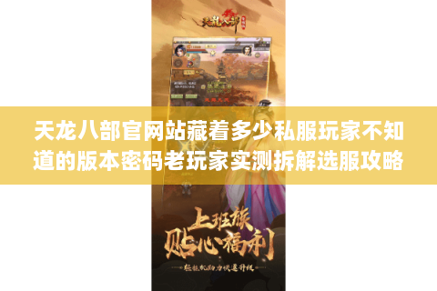 天龙八部官网站藏着多少私服玩家不知道的版本密码老玩家实测拆解选服攻略 天龙八部官网站藏着多少私服玩家不知道的版本密码老玩家实测拆解选服攻略