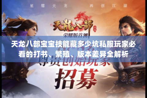 天龙八部宝宝技能藏多少坑私服玩家必看的打书、繁殖、版本差异全解析 天龙八部宝宝技能藏多少坑私服玩家必看的打书、繁殖、版本差异全解析