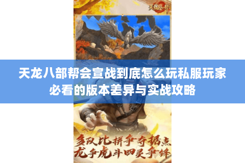 天龙八部帮会宣战到底怎么玩私服玩家必看的版本差异与实战攻略 天龙八部帮会宣战到底怎么玩私服玩家必看的版本差异与实战攻略