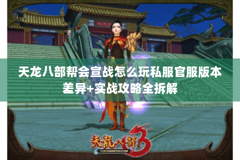 天龙八部帮会宣战怎么玩私服官服版本差异+实战攻略全拆解