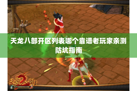 天龙八部开区列表哪个靠谱老玩家亲测防坑指南 天龙八部开区列表哪个靠谱老玩家亲测防坑指南