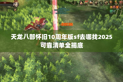 天龙八部怀旧10周年版sf去哪找2025可靠清单全揭底