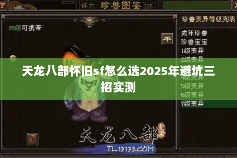 天龙八部怀旧sf怎么选2025年避坑三招实测 天龙八部怀旧sf怎么选2025年避坑三招实测