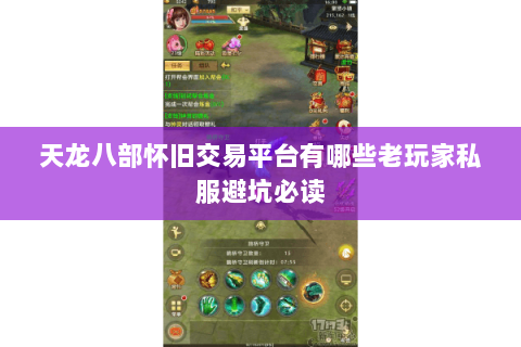 天龙八部怀旧交易平台有哪些老玩家私服避坑必读 天龙八部怀旧交易平台有哪些老玩家私服避坑必读