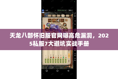 天龙八部怀旧服官网曝高危漏洞，2025私服7大避坑实战手册