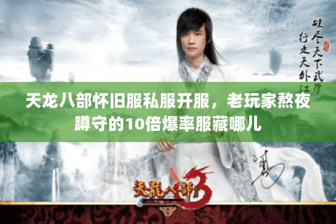 天龙八部怀旧服私服开服,老玩家熬夜蹲守的10倍爆率服藏哪儿 天龙八部怀旧服私服开服,老玩家熬夜蹲守的10倍爆率服藏哪儿