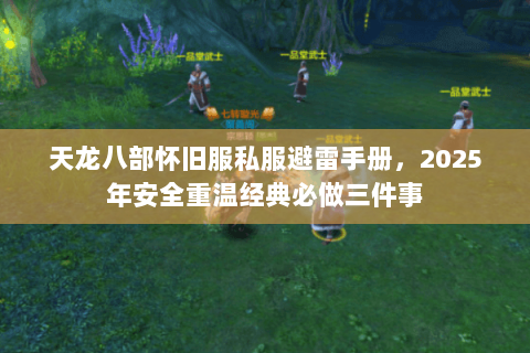 天龙八部怀旧服私服避雷手册,2025年安全重温经典必做三件事 天龙八部怀旧服私服避雷手册,2025年安全重温经典必做三件事