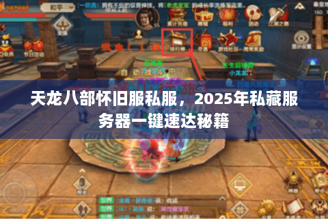 天龙八部怀旧服私服，2025年私藏服务器一键速达秘籍