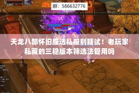 天龙八部怀旧服选私服别瞎试!老玩家私藏的三稳版本筛选法管用吗 天龙八部怀旧服选私服别瞎试!老玩家私藏的三稳版本筛选法管用吗