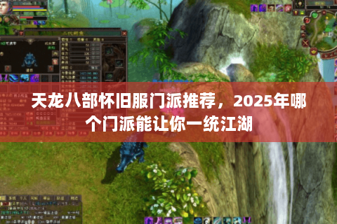 天龙八部怀旧服门派推荐,2025年哪个门派能让你一统江湖 天龙八部怀旧服门派推荐,2025年哪个门派能让你一统江湖