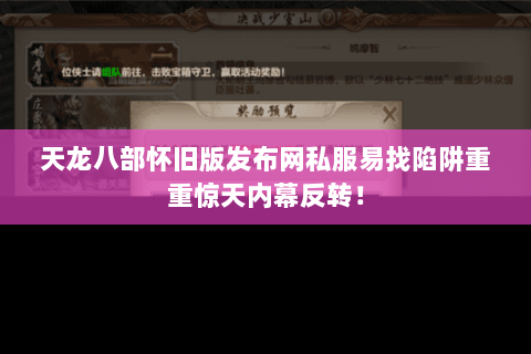 天龙八部怀旧版发布网私服易找陷阱重重惊天内幕反转! 天龙八部怀旧版发布网私服易找陷阱重重惊天内幕反转!