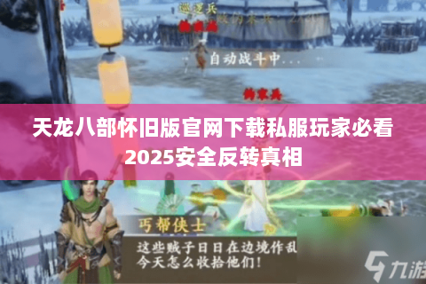 天龙八部怀旧版官网下载私服玩家必看2025安全反转真相 天龙八部怀旧版官网下载私服玩家必看2025安全反转真相