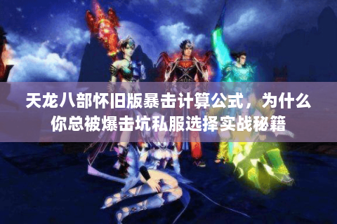 天龙八部怀旧版暴击计算公式,为什么你总被爆击坑私服选择实战秘籍 天龙八部怀旧版暴击计算公式,为什么你总被爆击坑私服选择实战秘籍